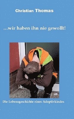 ... wir haben ihn nie gewollt!: Die Lebensgeschichte eines Adoptivkindes