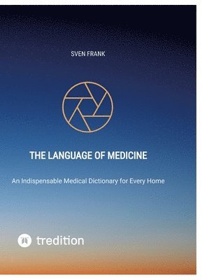 The Language of Medicine: An Indispensable Medical Dictionary for Every Home 1