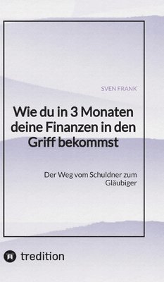 bokomslag Wie du in 3 Monaten deine Finanzen in den Griff bekommst: Der Weg vom Schuldner zum Gläubiger