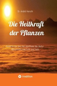 bokomslag Die Heilkraft der Pflanzen: Substanzen aus der Apotheke der Natur Naturheilkunde hilft und heilt