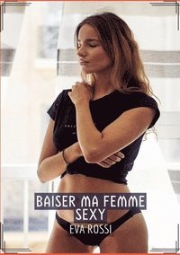 bokomslag Baiser ma Femme Sexy: Histoires érotiques chaudes et passionnées pour adultes