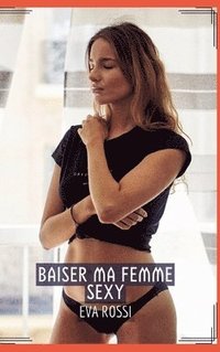 bokomslag Baiser ma Femme Sexy: Histoires érotiques chaudes et passionnées pour adultes