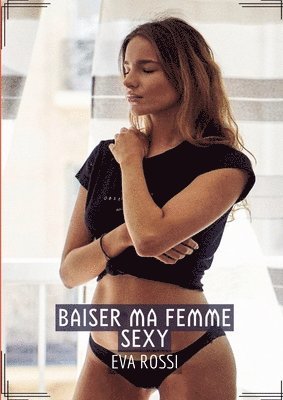 Eva Rossi - Baiser ma Femme Sexy: Histoires érotiques chaudes et passionnées pour adultes, Häftad