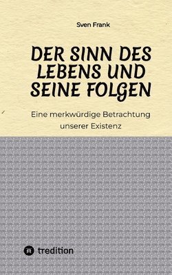 bokomslag Der Sinn des Lebens und seine Folgen: Eine merkwürdige Betrachtung unserer Existenz