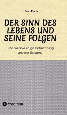 bokomslag Der Sinn des Lebens und seine Folgen: Eine merkwürdige Betrachtung unserer Existenz