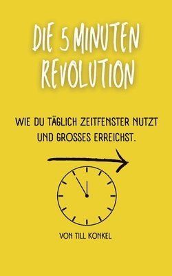 bokomslag Die 5-Minuten Revolution: Wie du täglich Zeitfenster nutzt und Großes erreichst.