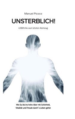 Manuel Picoco - Unsterblich!: LEBEN bis zum letzten Atemzug, Inbunden