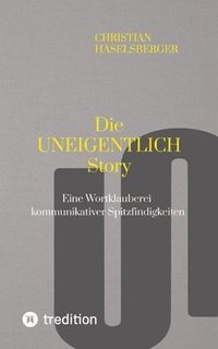 bokomslag Die UNEIGENTLICH Story: Eine Wortklauberei kommunikativer Spitzfindigkeiten