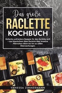 bokomslag Das große Raclette Kochbuch: Einfache und leckere Rezepte für den Raclette Grill - von klassischem Käse-Raclette über kreative Pfännchen-Ideen bis