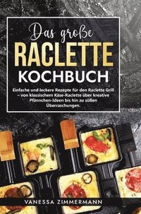 bokomslag Das große Raclette Kochbuch: Einfache und leckere Rezepte für den Raclette Grill - von klassischem Käse-Raclette über kreative Pfännchen-Ideen bis hin