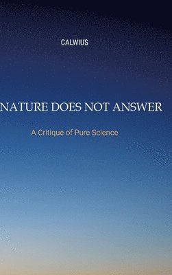 Nature Does Not Answer: A Critique of Pure Science 1