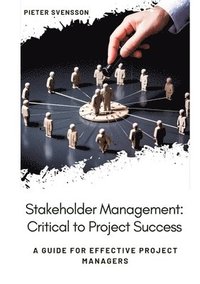 bokomslag Stakeholder Management: Critical to Project Success: A Guide for Effective Project Managers