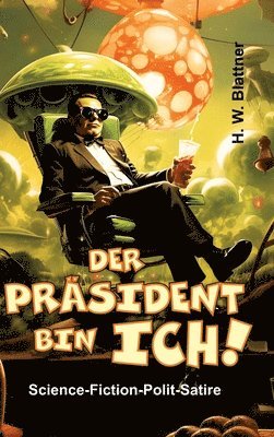 Der Präsident bin ich!: Science-Fiction-Polit-Satire 1