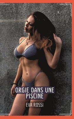 Orgie dans une Piscine: Contes Érotiques Interdit de Sexe Hard Français