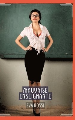 Eva Rossi - Mauvaise Enseignante: Conte Érotique Interdit de Sexe Hard Français, Inbunden