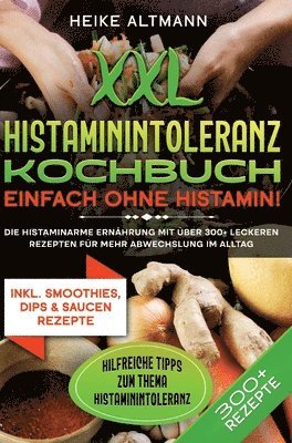 XXL Histaminintoleranz Kochbuch - Einfach ohne Histamin!: Die histaminarme Ernährung mit über 300+ leckeren Rezepten für mehr Abwechslung im Alltag 1