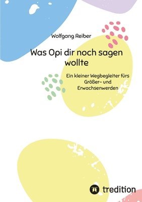 bokomslag Was Opi dir noch sagen wollte: Ein kleiner Wegbegleiter fürs Größer- und Erwachsenwerden