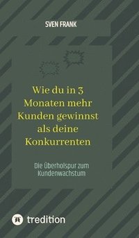 bokomslag Wie du in 3 Monaten mehr Kunden gewinnst als deine Konkurrenten: Die Überholspur zum Kundenwachstum