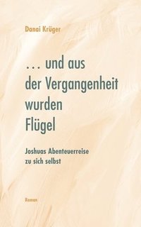 bokomslag ... und aus der Vergangenheit wurden Flügel: Joshuas Abenteuerreise zu sich selbst