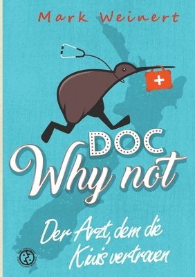 Doc Why Not: Der Arzt, dem die Kiwis vertrauen: Die Abenteuer eines Anästhesisten in Neuseeland 1