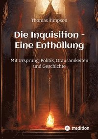 bokomslag Die Inquisition - Eine Enthüllung: Mit Ursprung, Politik, Grausamkeiten und Geschichte