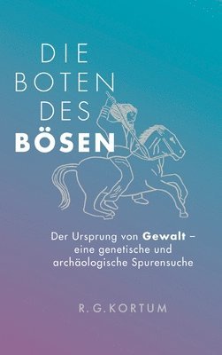 R. G. Kortum - Die Boten des Bösen: Der Ursprung von Gewalt - eine genetische und archäologische Spurensuche, Inbunden