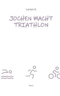 bokomslag Jochen macht Triathlon: Wie ein Breitensportler die Heldenreise eines einfachen Mannes antritt