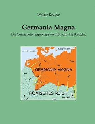 Germania Magna: Die Germanenkriege Roms von 50v.Chr. bis 85n.Chr. 1