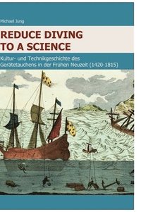 bokomslag Reduce Diving to a Science: Kultur- und Technikgeschichte des Gerätetauchens in der Frühen Neuzeit (1420-1815)
