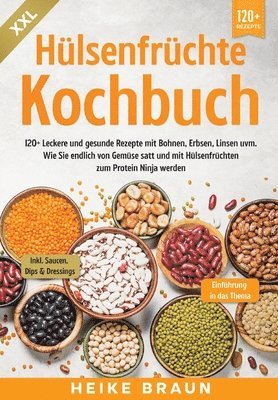 XXL Hülsenfrüchte Kochbuch: 120+ Leckere und gesunde Rezepte von Bohnen, Erbsen, Linsen uvm. Wie Sie endlich von Gemüse satt und mit Hülsenfrüchte 1