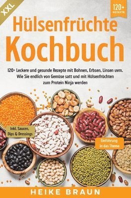 XXL Hülsenfrüchte Kochbuch: 120+ Leckere und gesunde Rezepte von Bohnen, Erbsen, Linsen uvm. Wie Sie endlich von Gemüse satt und mit Hülsenfrüchte 1