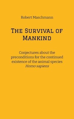 The Survival of Mankind: Conjectures about the preconditions for the continued existence of the animal species Homo sapiens