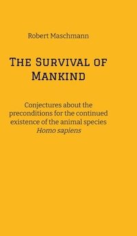 bokomslag The Survival of Mankind: Conjectures about the preconditions for the continued existence of the animal species Homo sapiens