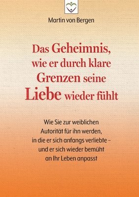 bokomslag Das Geheimnis, wie er durch klare Grenzen seine Liebe wieder fühlt: Wie Sie zur weiblichen Autorität für ihn werden, in die er sich anfangs verliebte