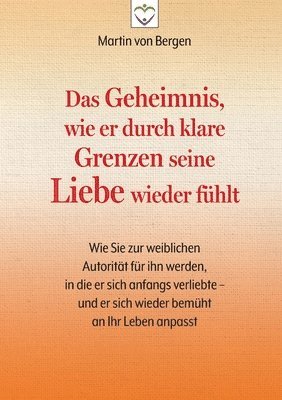 bokomslag Das Geheimnis, wie er durch klare Grenzen seine Liebe wieder fühlt: Wie Sie zur weiblichen Autorität für ihn werden, in die er sich anfangs verliebte