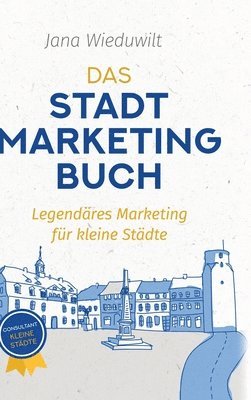 Jana Wieduwilt - Das Stadtmarketingbuch für Bürgermeister, Stadtmarketingverantwortliche und Innenstadtmanager: Legendäres Marketing für kleine Städte, Inbunden