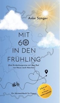 bokomslag Mit 60 in den Frühling: Eine Entdeckungsreise mit dem Rad von Neuss nach München - Ein Mutmachbuch für Frauen