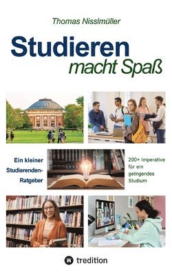 Studieren macht Spaß: Ein Studierenden-Ratgeber. 200+ Imperative für ein gelingendes Studium 1