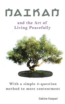 Naikan and the Art of Living Peacefully: With a simple 3-question method to more contentment 1