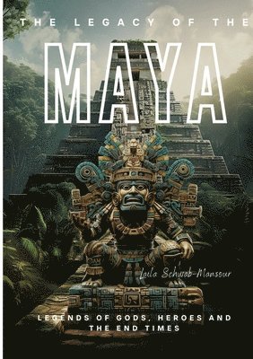 Laila Schwab-Mansour - The Legacy of the Maya: Legends of Gods, Heroes and the End Times, Häftad