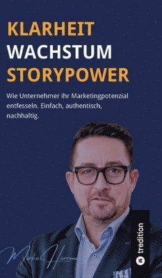 bokomslag Klarheit. Wachstum. Storypower: Wie Unternehmer ihr Marketingpotenzial entfesseln. Einfach, authentisch, nachhaltig.