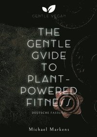 bokomslag The Gentle Guide to Plant-Powered Fitness: Deutsche Fassung