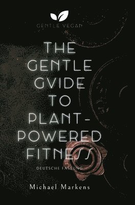 Michael Markens, Gentle Vegan - The Gentle Guide to Plant-Powered Fitness: Deutsche Fassung, Inbunden