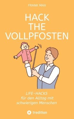 Hack the Vollpfosten: Lifehacks für den Umgang mit schwierigen Menschen 1