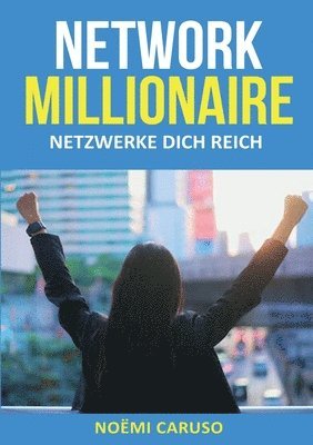 Network Millionaire - Netzwerke dich reich: Netzwerke weben - Erfolg ernten - Ein Leitfaden für selbständige Frauen 1