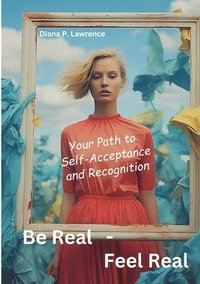 bokomslag Be Real - Feel Real: Your Path to Self-Acceptance and Recognition