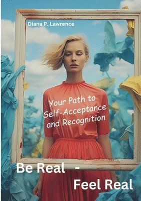 bokomslag Be Real - Feel Real: Your Path to Self-Acceptance and Recognition