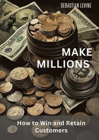 bokomslag Make Millions: How to Win and Retain Customers
