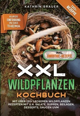 Kathrin Brauer - XXL Wildpflanzen Kochbuch: Mit über 120+ leckeren Wildpflanzen Rezepten mit u.a. Salate, Suppen, Beilagen, Desserts, Saucen uvm., Häftad