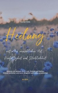 bokomslag Heilung mit aller menschlichen Not, Hinfälligkeit und Sterblichkeit: Heilung und Heilsein durch Leid, Schuld und Sterben fühlend verstehen und durch M